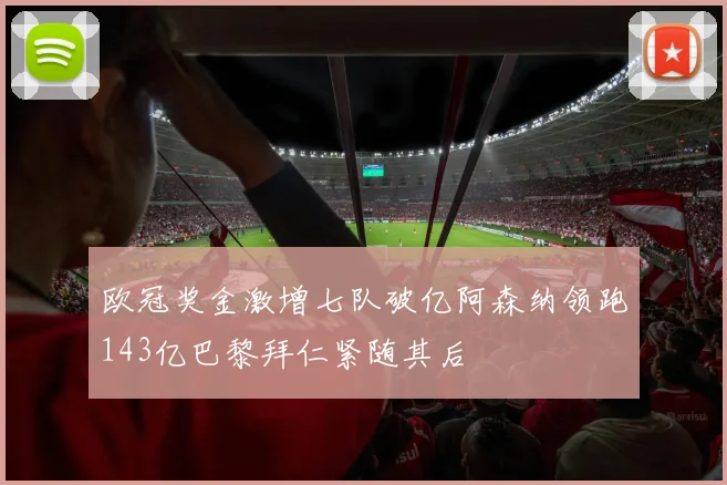 欧冠奖金激增七队破亿阿森纳领跑143亿巴黎拜仁紧随其后