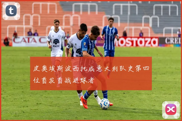 皮奥埃斯波西托成意大利队史第四位首发首战进球者