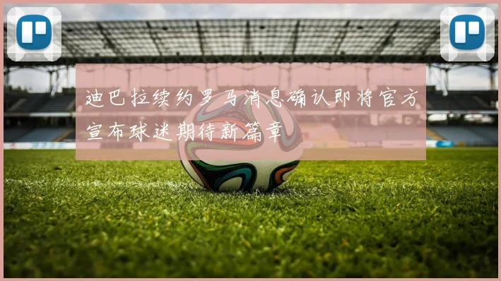 迪巴拉续约罗马消息确认即将官方宣布球迷期待新篇章