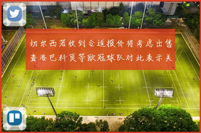 切尔西若收到合适报价将考虑出售查洛巴科莫等欧冠球队对此表示关注