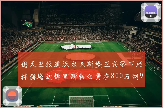 德天空报道沃尔夫斯堡正式签下柏林赫塔边锋里斯转会费在800万到900万欧之间