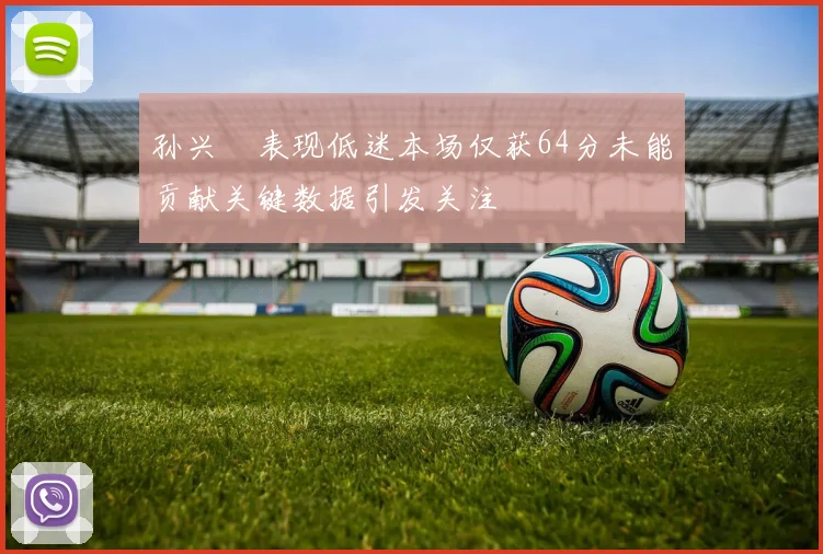 孙兴慜表现低迷本场仅获64分未能贡献关键数据引发关注