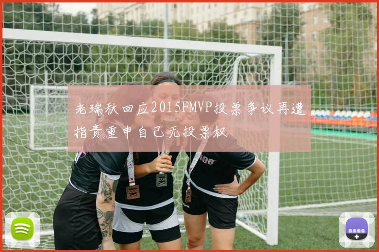 老瑞秋回应2015FMVP投票争议再遭指责重申自己无投票权