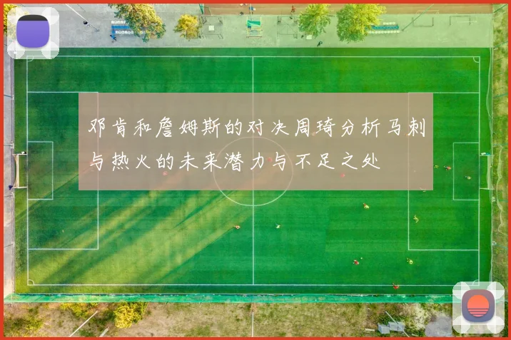 邓肯和詹姆斯的对决周琦分析马刺与热火的未来潜力与不足之处